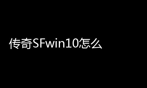 传奇SFwin10怎么
