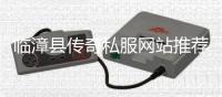 临漳县传奇私服网站推荐，最新传奇私服开服信息